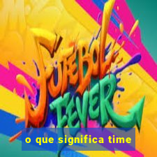 o que significa time